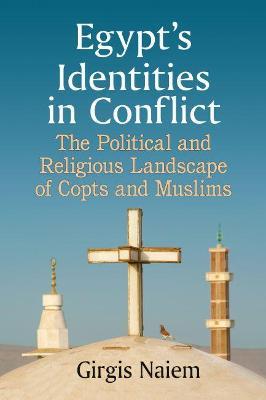 Egypt's Identities in Conflict: The Political and Religious Landscape of Copts and Muslims - Girgis Naiem - cover