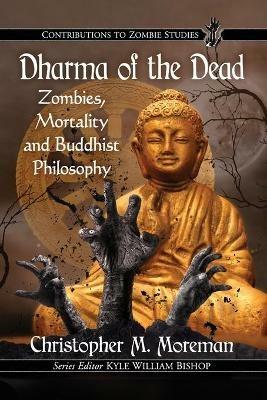 Dharma of the Dead: Zombies, Mortality and Buddhist Philosophy - Christopher M. Moreman - cover