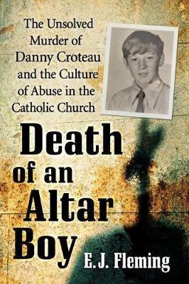 Death of an Altar Boy: The Unsolved Murder of Danny Croteau and the Culture of Abuse in the Catholic Church - E.J. Fleming - cover