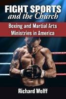 Fight Sports and the Church: Boxing and Martial Arts Ministries in America - Richard Wolff - cover