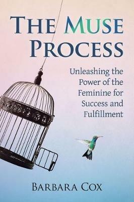 The Muse Process: Unleashing the Power of the Feminine for Success and Fulfillment - Barbara Cox - cover