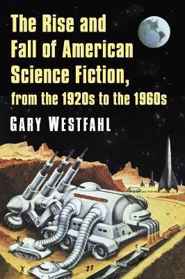 The Rise and Fall of American Science Fiction, from the 1920s to the 1960s - Gary Westfahl - cover