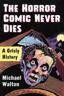 The Horror Comic Never Dies: A Grisly History - Michael Walton - cover