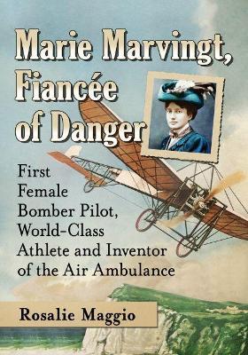 Marie Marvingt, Fiancee of Danger: First Female Bomber Pilot, World-Class Athlete and Inventor of the Air Ambulance - Rosalie Maggio - cover