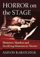 Libro in inglese Horror on the Stage: Monsters, Murders and Terrifying Moments in Theater  - Amnon Kabatchnik
