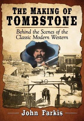 The Making of Tombstone: Behind the Scenes of the Classic Modern Western - John Farkis - cover