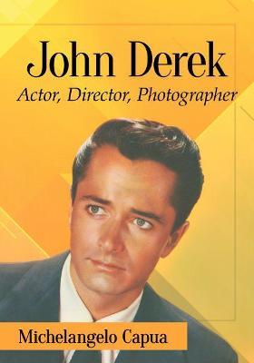 John Derek: His Career as Actor, Director and Photographer - Michelangelo Capua - cover