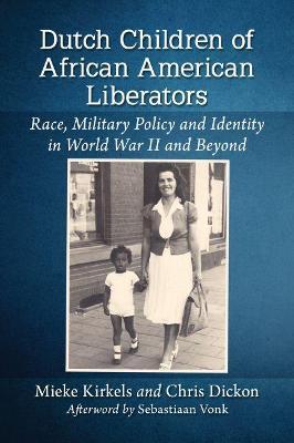 Dutch Children of African American Liberators: Race, Military Policy and Identity in World War II and Beyond - Mieke Kirkels,Chris Dickon - cover