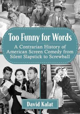 Too Funny for Words: A Contrarian History of American Screen Comedy from Silent Slapstick to Screwball - David Kalat - cover