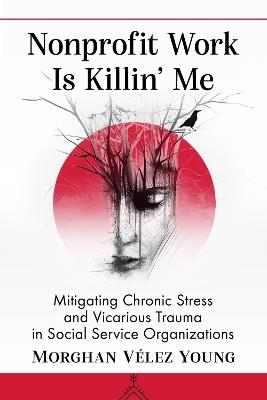 Nonprofit Work Is Killin' Me: Mitigating Chronic Stress and Vicarious Trauma in Social Service Organizations - Morghan Vélez Young - cover