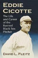 Eddie Cicotte: The Life and Career of the Banned Black Sox Pitcher - David L. Fleitz - cover