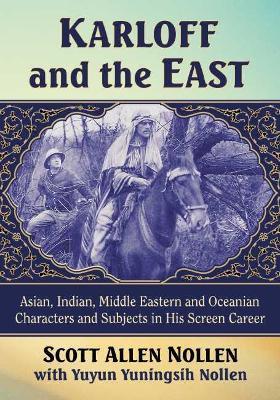 Karloff and the East: Asian, Indian, Middle Eastern and Oceanian Characters and Subjects in His Screen Career - Scott Allen Nollen,Yuyun Yuningsih Nollen - cover