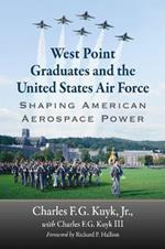 West Point Graduates and the United States Air Force: Shaping American Aerospace Power
