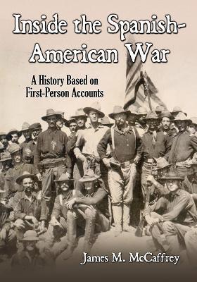 Inside the Spanish-American War: A History Based on First-Person Accounts - James M. McCaffrey - cover