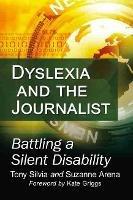 Dyslexia and the Journalist: Battling a Silent Disability - Tony Silvia,Suzanne Arena - cover