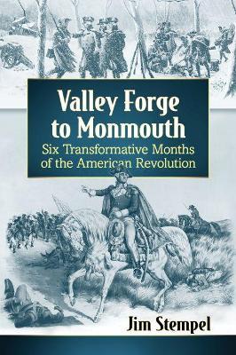 Valley Forge to Monmouth: Six Transformative Months of the American Revolution - Jim Stempel - cover