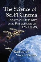 The Science of Sci-Fi Cinema: Essays on the Art and Principles of Ten Films - cover