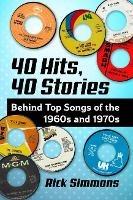 40 Hits, 40 Stories: Behind Top Songs of the 1960s and 1970s - Rick Simmons - cover