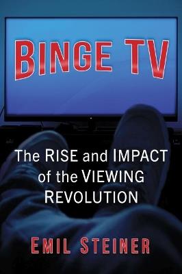 Binge TV: The Rise and Impact of the Viewing Revolution - Emil Steiner - cover
