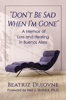 Don't Be Sad When I'm Gone: A Memoir of Loss and Healing in Buenos Aires - Beatriz Dujovne - cover