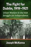 The Fight for Dublin, 1919-1921: Urban Warfare in the Irish Struggle for Independence