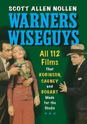 Warners Wiseguys: All 112 Films That Robinson, Cagney and Bogart Made for the Studio - Scott Allen Nollen - cover