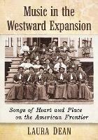 Music in the Westward Expansion: Songs of Heart and Place on the American Frontier - Laura Dean - cover