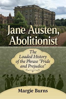 Jane Austen, Abolitionist: The Loaded History of the Phrase "Pride and Prejudice" - Margie Burns - cover