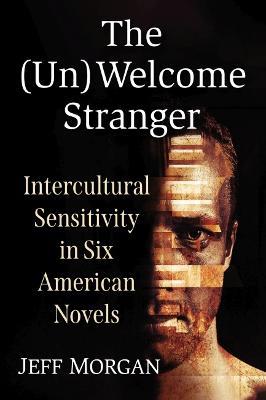 The (Un)Welcome Stranger: Intercultural Sensitivity in Six American Novels - Jeff Morgan - cover