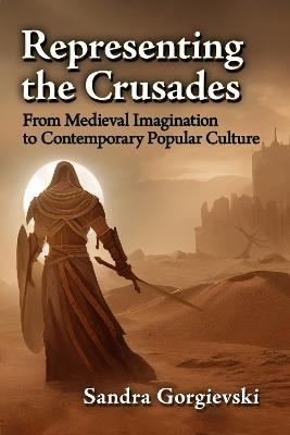 Representing the Crusades: From Medieval Imagination to Contemporary Popular Culture - Sandra Gorgievski - cover