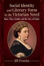 Social Identity and Literary Form in the Victorian Novel: Race, Class, Gender and the Uses of Genre