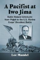 A Pacifist at Iwo Jima: Rabbi Roland Gittelsohn from Pulpit to the U.S. Marine Corps' Bloodiest Battle