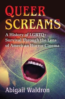 Queer Screams: A History of LGBTQ+ Survival Through the Lens of American Horror Cinema - Abigail Waldron - cover