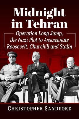 Midnight in Tehran: Operation Long Jump, the Nazi Plot to Assassinate Roosevelt, Churchill and Stalin - Christopher Sandford - cover
