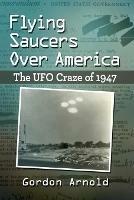 Flying Saucers Over America: The UFO Craze of 1947 - Gordon Arnold - cover