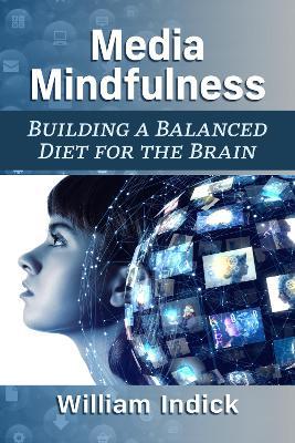 Media Mindfulness: Building a Balanced Diet for the Brain - William Indick - cover