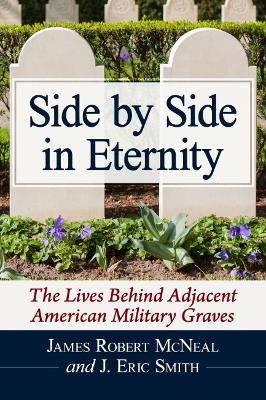 Side by Side in Eternity: The Lives Behind Adjacent American Military Graves - James Robert McNeal,J. Eric Smith - cover