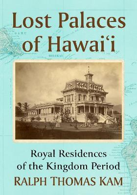 Lost Palaces of Hawai'i: Royal Residences of the Kingdom Period - Ralph Thomas Kam - cover