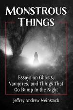 Monstrous Things: Essays on Ghosts, Vampires, and Things That Go Bump in the Night