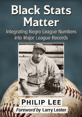 Black Stats Matter: Integrating Negro League Numbers into Major League Records - Philip Lee - cover
