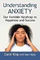 Understanding Anxiety: Our Invisible Handicap to Happiness and Success