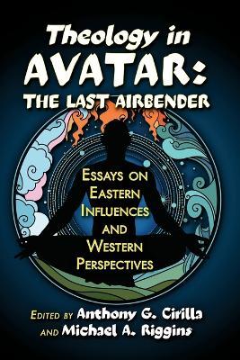 Theology in Avatar: The Last Airbender: Essays on Eastern Influences and Western Perspectives - cover