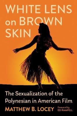White Lens on Brown Skin: The Sexualization of the Polynesian in American Film - Matthew B. Locey - cover