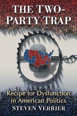 The Two-Party Trap: Recipe for Dysfunction in American Politics - Steven Verrier - cover