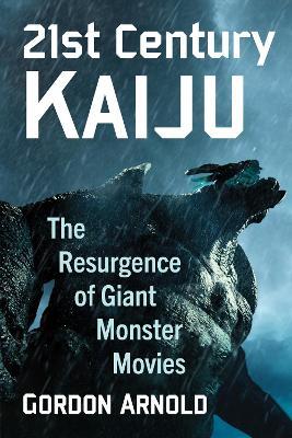 21st Century Kaiju: The Resurgence of Giant Monster Movies - Gordon Arnold - cover