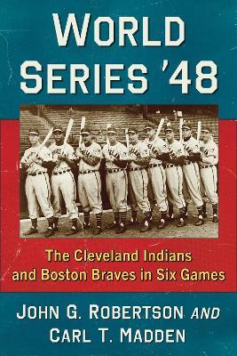 World Series '48: The Cleveland Indians and Boston Braves in Six Games - John G. Robertson,Carl T. Madden - cover
