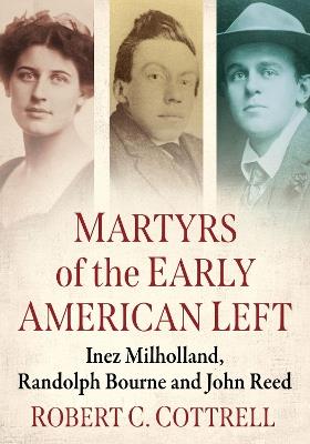 Martyrs of the Early American Left: Inez Milholland, Randolph Bourne and John Reed - Robert C. Cottrell - cover