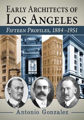 Early Architects of Los Angeles: Fifteen Profiles, 1884-1951 - Antonio Gonzalez - cover
