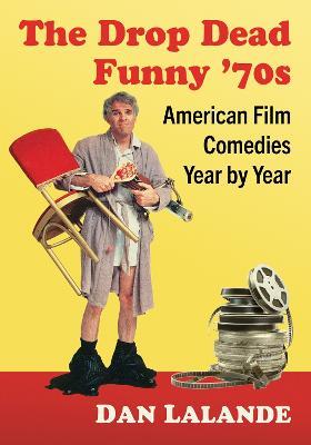 The Drop Dead Funny '70s: American Film Comedies Year by Year - Dan Lalande - cover