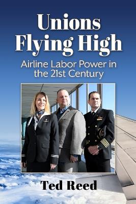 Unions Flying High: Airline Labor Power in the 21st Century - Ted Reed - cover